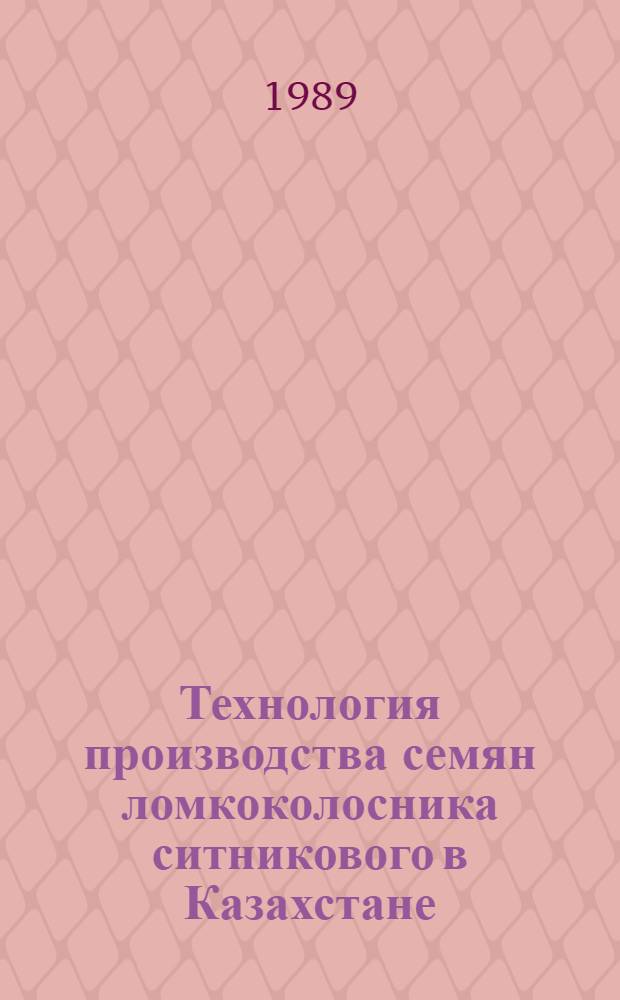 Технология производства семян ломкоколосника ситникового в Казахстане : Рекомендации