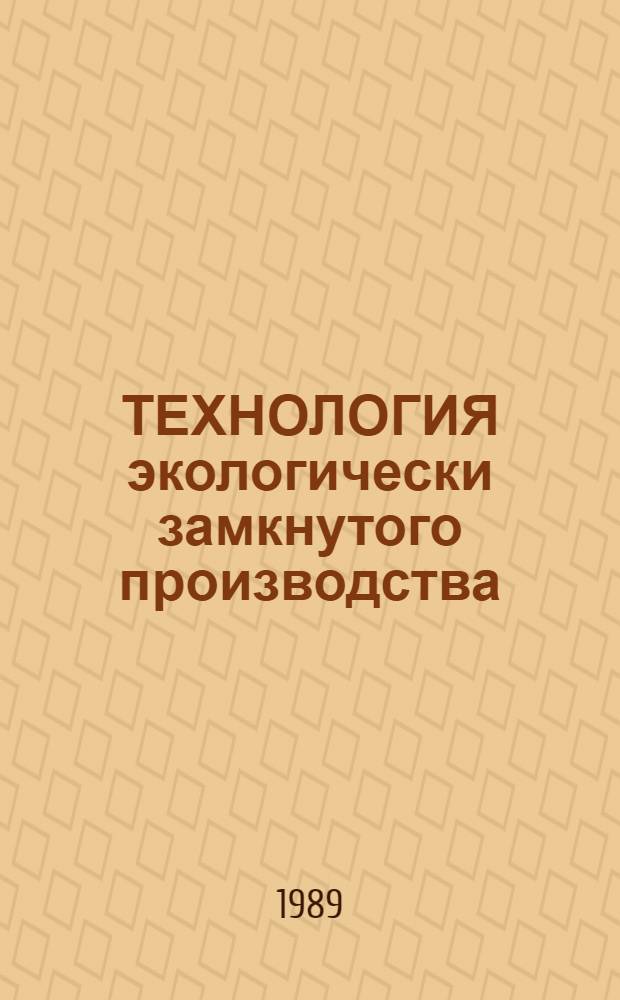 ТЕХНОЛОГИЯ экологически замкнутого производства : Учеб. пособие по дисциплине "Технология экологически замкнутого процесса комплекс. использ. полез. ископаемых" : Для слушателей спецфак