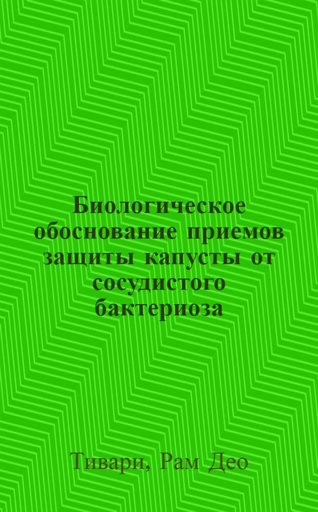 Биологическое обоснование приемов защиты капусты от сосудистого бактериоза : Автореф. дис. на соиск. учен. степ. канд. биол. наук : (06.01.11)