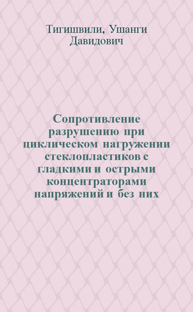 Сопротивление разрушению при циклическом нагружении стеклопластиков с гладкими и острыми концентраторами напряжений и без них : Автореф. дис. на соиск. учен. степ. канд. техн. наук : (05.23.05; 05.23.17)