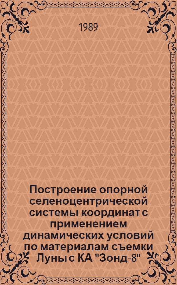 Построение опорной селеноцентрической системы координат с применением динамических условий по материалам съемки Луны с КА "Зонд-8" : Автореф. дис. на соиск. учен. степ. канд. техн. наук : (05.24.02)