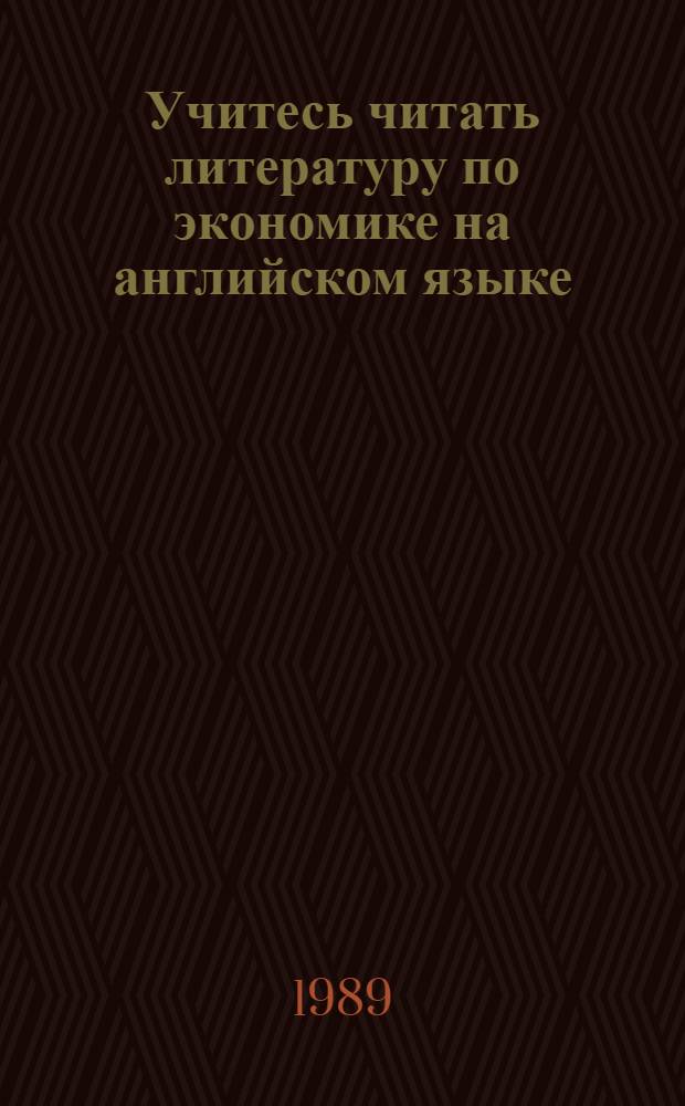 Учитесь читать литературу по экономике на английском языке : Учеб. пособие для экон. спец. вузов