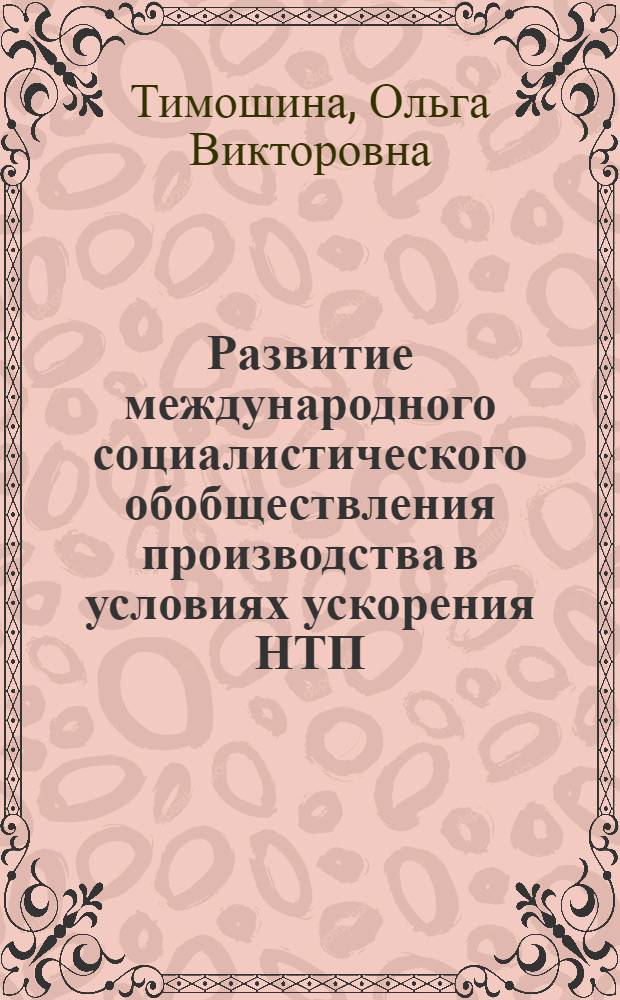 Развитие международного социалистического обобществления производства в условиях ускорения НТП : Автореф. дис. на соиск. учен. степ. канд. экон. наук : (08.00.01)