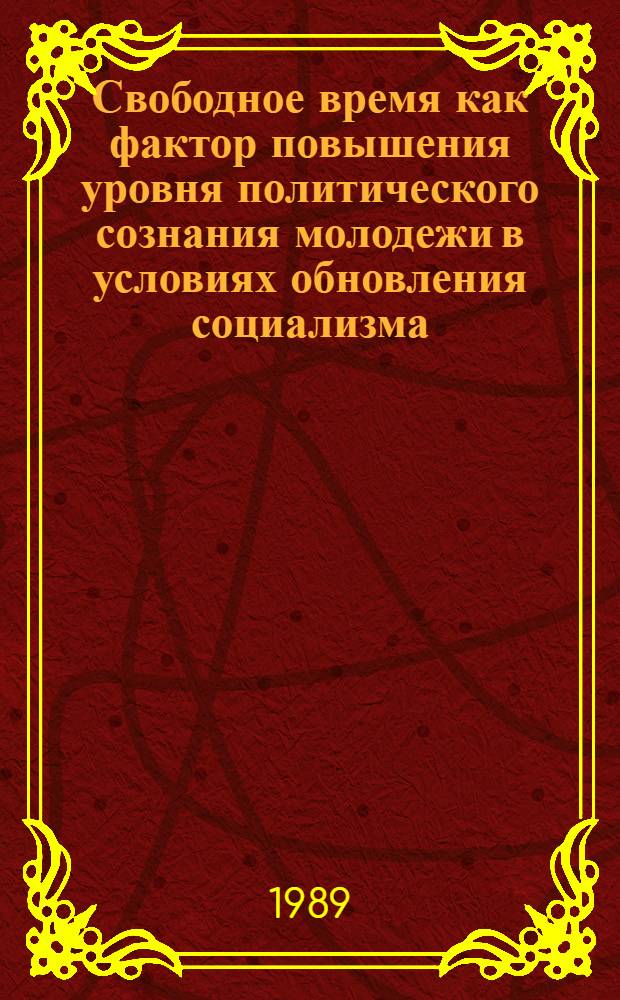 Свободное время как фактор повышения уровня политического сознания молодежи в условиях обновления социализма : Автореф. дис. на соиск. учен. степ. канд. филос. наук : (09.00.02)