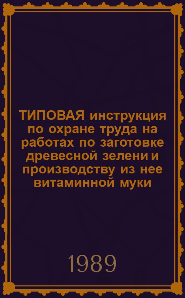 ТИПОВАЯ инструкция по охране труда на работах по заготовке древесной зелени и производству из нее витаминной муки : Утв. Гос. ком. СССР по лесу 30.12.88 : Вводится с 01.01.89