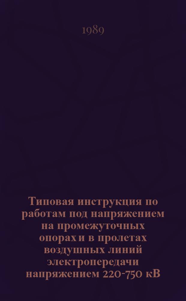 Типовая инструкция по работам под напряжением на промежуточных опорах и в пролетах воздушных линий электропередачи напряжением 220-750 кВ : ТИ34-70-069-87 : Утв. Гл. науч.-техн. упр. энергетики и электрификации 27.05.87 : Срок действия с 15.01.88 до 15.01.93