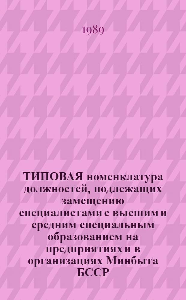 ТИПОВАЯ номенклатура должностей, подлежащих замещению специалистами с высшим и средним специальным образованием на предприятиях и в организациях Минбыта БССР