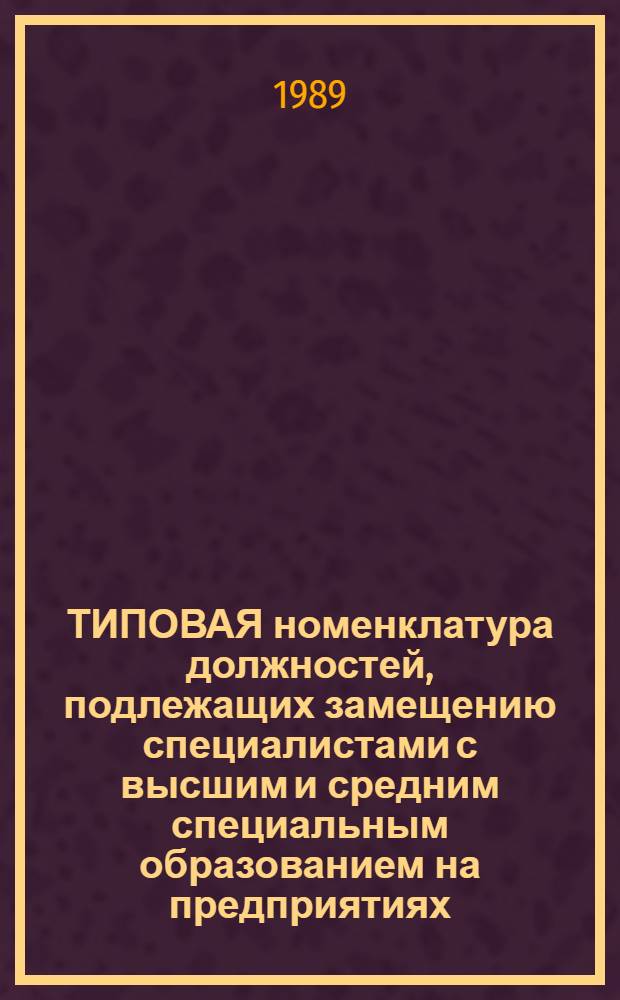 ТИПОВАЯ номенклатура должностей, подлежащих замещению специалистами с высшим и средним специальным образованием на предприятиях (объединениях) текстильно-галантерейной промышленности : Утв. М-вом лег. пром-сти СССР 29.12.88