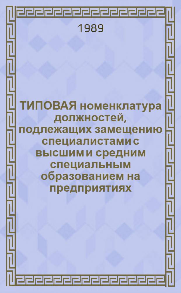 ТИПОВАЯ номенклатура должностей, подлежащих замещению специалистами с высшим и средним специальным образованием на предприятиях (объединениях) трикотажной промышленности : Утв. М-вом лег. пром-сти СССР 17.12.88