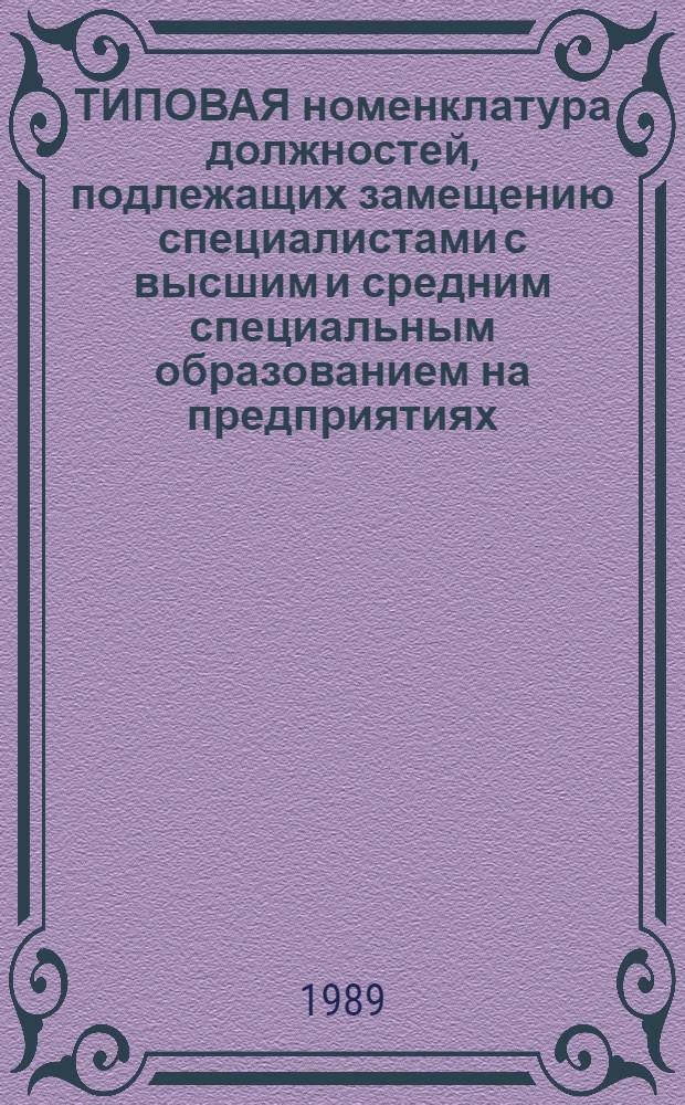 ТИПОВАЯ номенклатура должностей, подлежащих замещению специалистами с высшим и средним специальным образованием на предприятиях (объединениях) швейной промышленности : Утв. М-вом лег. пром-сти СССР 22.12.88