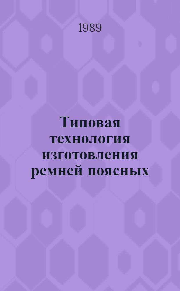 Типовая технология изготовления ремней поясных : Утв. М-вом лег. пром-сти СССР 22.12.88