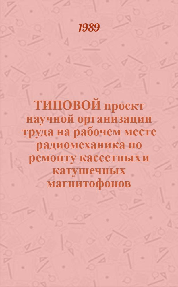 ТИПОВОЙ проект научной организации труда на рабочем месте радиомеханика по ремонту кассетных и катушечных магнитофонов : Утв. М-вом быт. обслуж. населения РСФСР 20.09.88