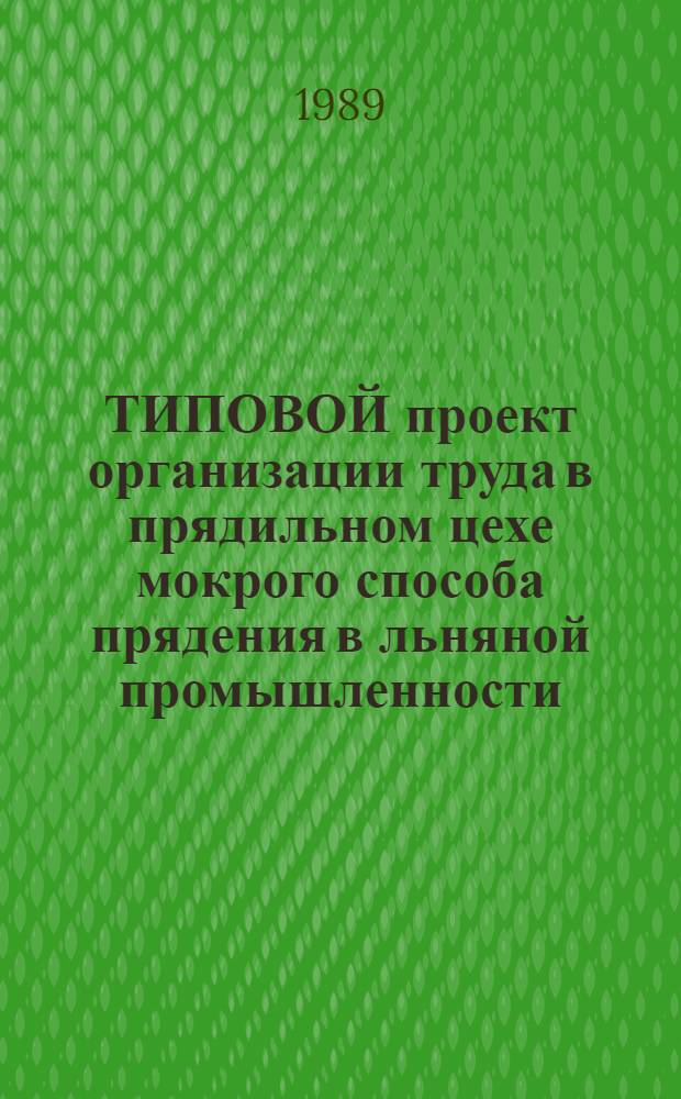 ТИПОВОЙ проект организации труда в прядильном цехе мокрого способа прядения в льняной промышленности : Утв. М-вом лег. пром-сти СССР 25.04.89