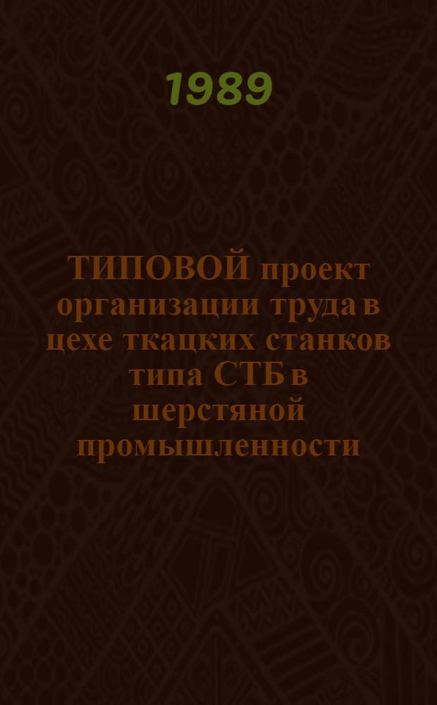 ТИПОВОЙ проект организации труда в цехе ткацких станков типа СТБ в шерстяной промышленности : Утв. М-вом лег. пром-сти СССР 08.02.89 : Взамен Типового проекта орг. труда в цехе ткац. станков типа СТБ в шерстяной пром-сти, утв. Минлегпромом СССР 26.09.79 и Типового проекта орг. труда рабочих на участке ткац. станков СТБ в шерстяной пром-сти, утв. Минлегпромом СССР 30.09.74
