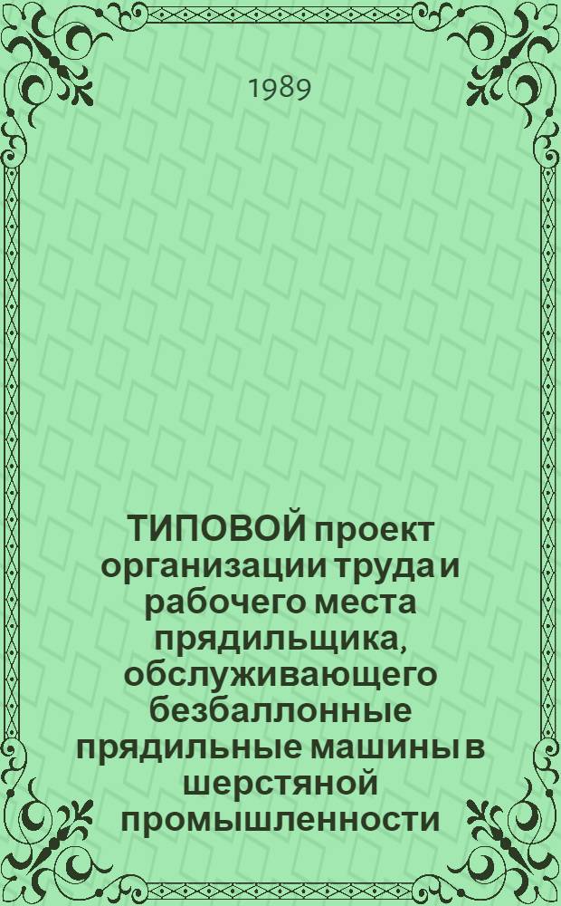 ТИПОВОЙ проект организации труда и рабочего места прядильщика, обслуживающего безбаллонные прядильные машины в шерстяной промышленности : Утв. М-вом лег. пром-сти СССР 07.06.89