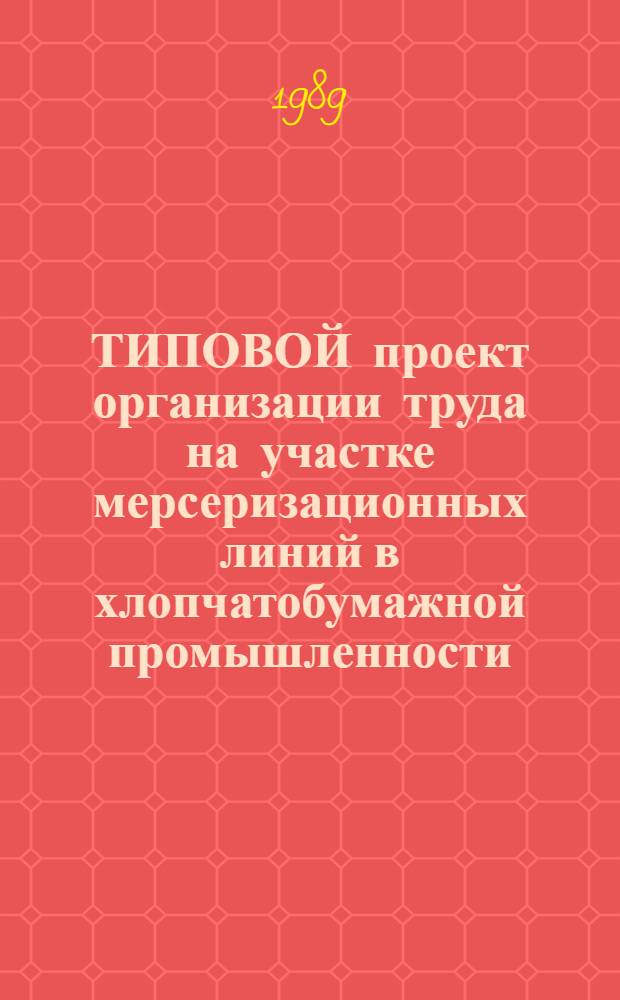 ТИПОВОЙ проект организации труда на участке мерсеризационных линий в хлопчатобумажной промышленности : Утв. М-вом лег. пром-сти СССР 18.12.88