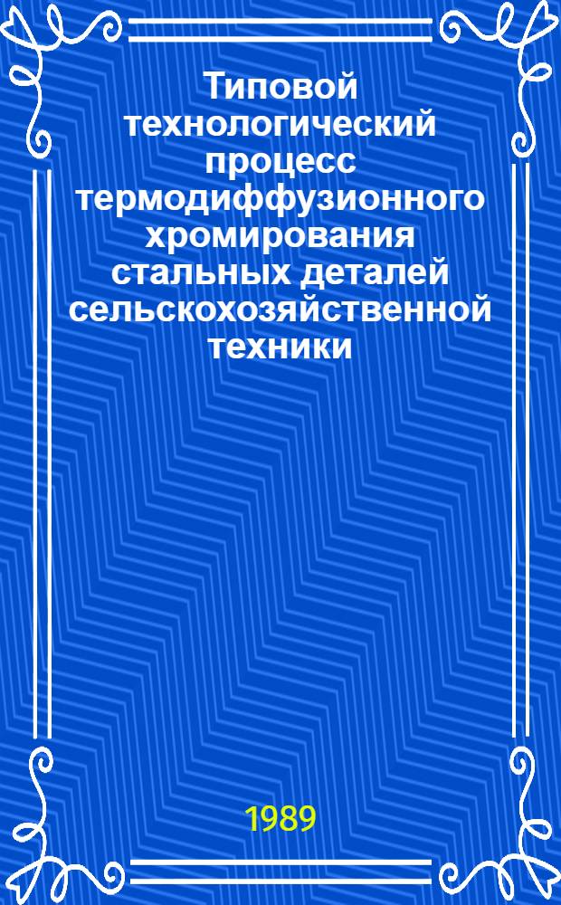 Типовой технологический процесс термодиффузионного хромирования стальных деталей сельскохозяйственной техники : Утв. подотделом специализир. предприятий и ремонт. з-дов Госагропрома СССР 05.12.88