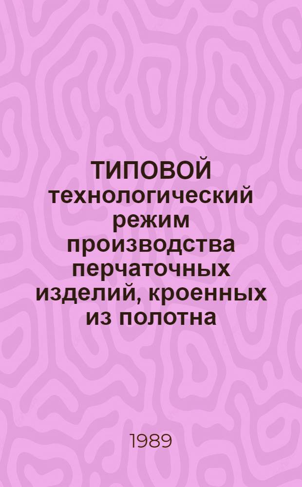 ТИПОВОЙ технологический режим производства перчаточных изделий, кроенных из полотна : Утв. М-вом лег. пром-сти СССР 17.06.88