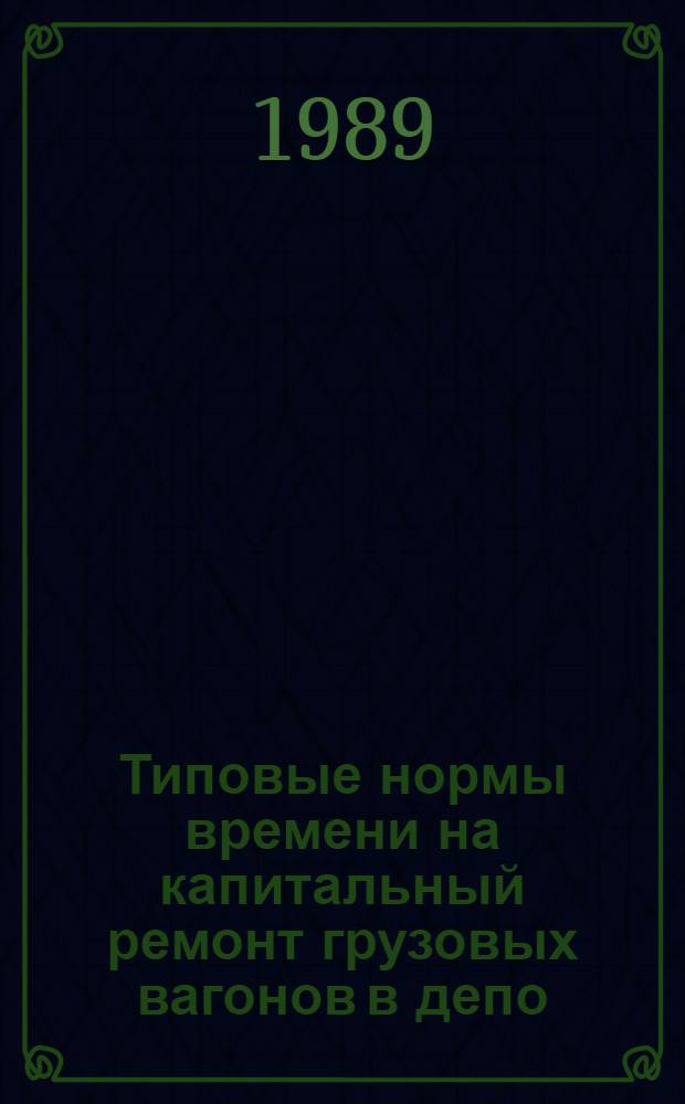 Типовые нормы времени на капитальный ремонт грузовых вагонов в депо : Утв. М-вом путей сообщ. СССР 01.03.88