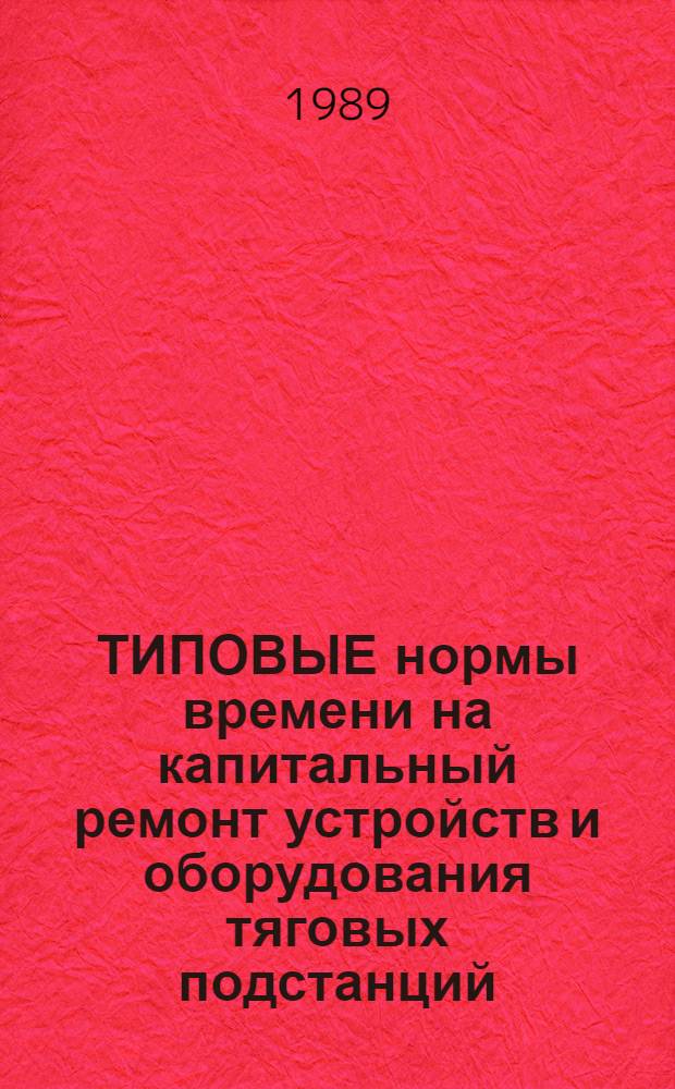 ТИПОВЫЕ нормы времени на капитальный ремонт устройств и оборудования тяговых подстанций : Утв. М-вом путей сообщ. СССР 14.09.87