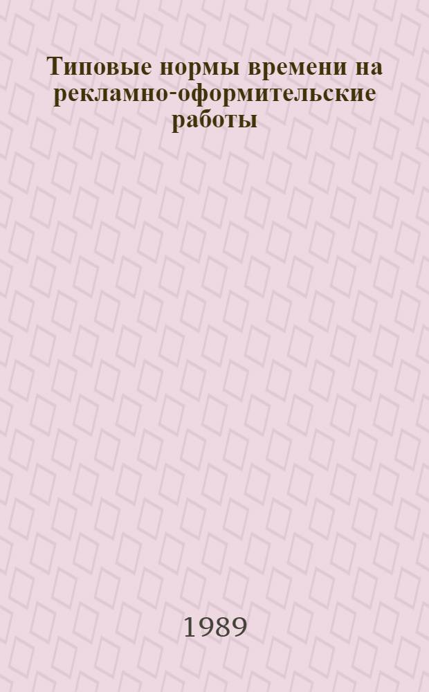 Типовые нормы времени на рекламно-оформительские работы : Утв. М-вом быт. обслуж. населения РСФСР 19.10.88
