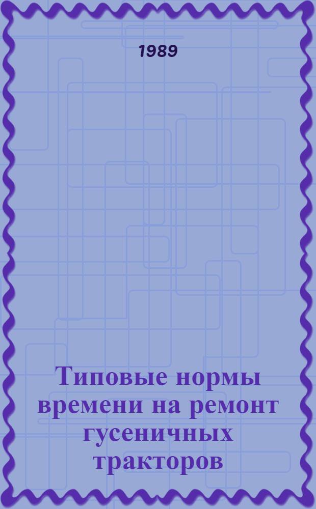 Типовые нормы времени на ремонт гусеничных тракторов (Т-130) : Утв. М-вом нефт. пром-сти СССР 20.12.88 : Срок действия до 1995 г.