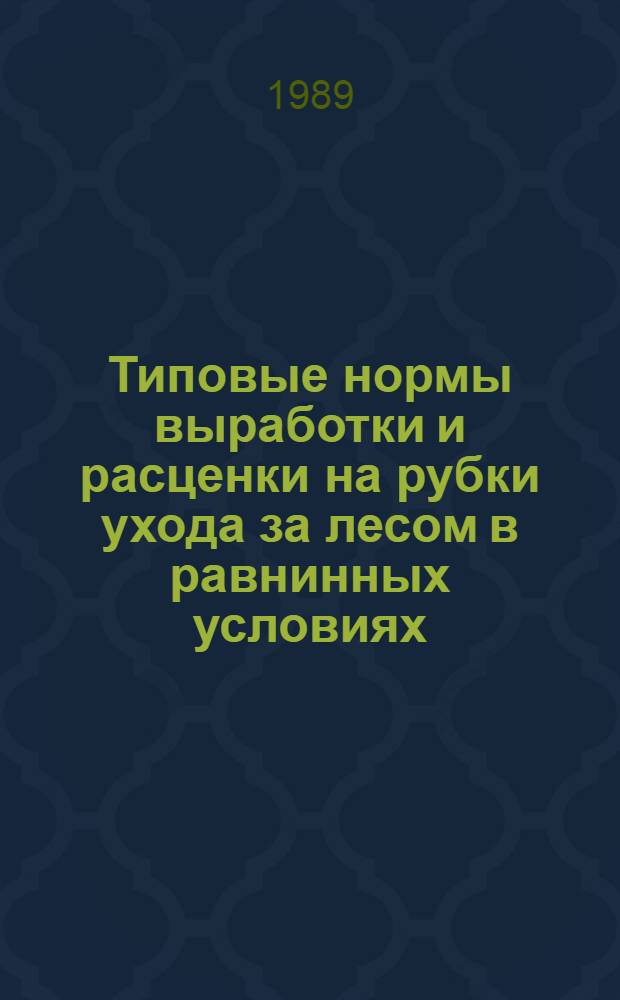 Типовые нормы выработки и расценки на рубки ухода за лесом в равнинных условиях : Утв. Гос. ком. СССР по лесу 13.03.89
