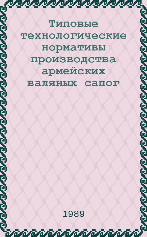 Типовые технологические нормативы производства армейских валяных сапог : Утв. М-вом лег. пром-сти СССР 17.02.89