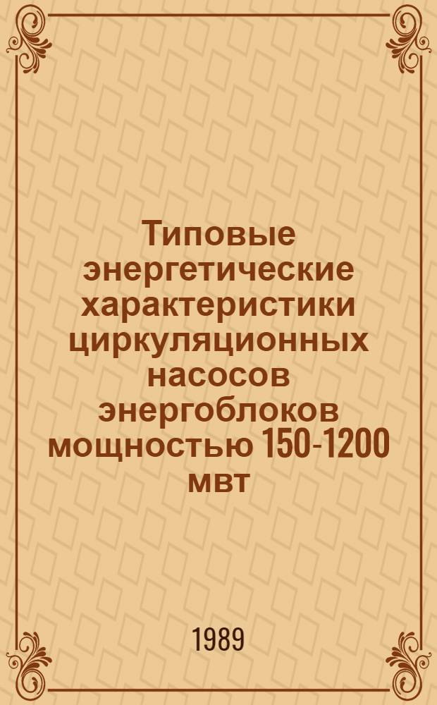 Типовые энергетические характеристики циркуляционных насосов энергоблоков мощностью 150-1200 мвт : Утв. Гл. науч.-техн. упр. энергетики и электрификации М-ва энергетики и электрификации СССР 06.07.87