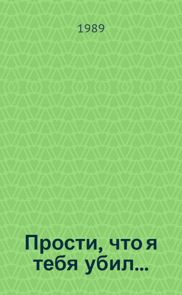 Прости, что я тебя убил... : Повести разных лет