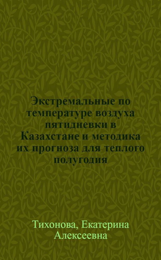 Экстремальные по температуре воздуха пятидневки в Казахстане и методика их прогноза для теплого полугодия : Автореф. дис. на соиск. учен. степ. канд. георг. наук : (11.00.09)