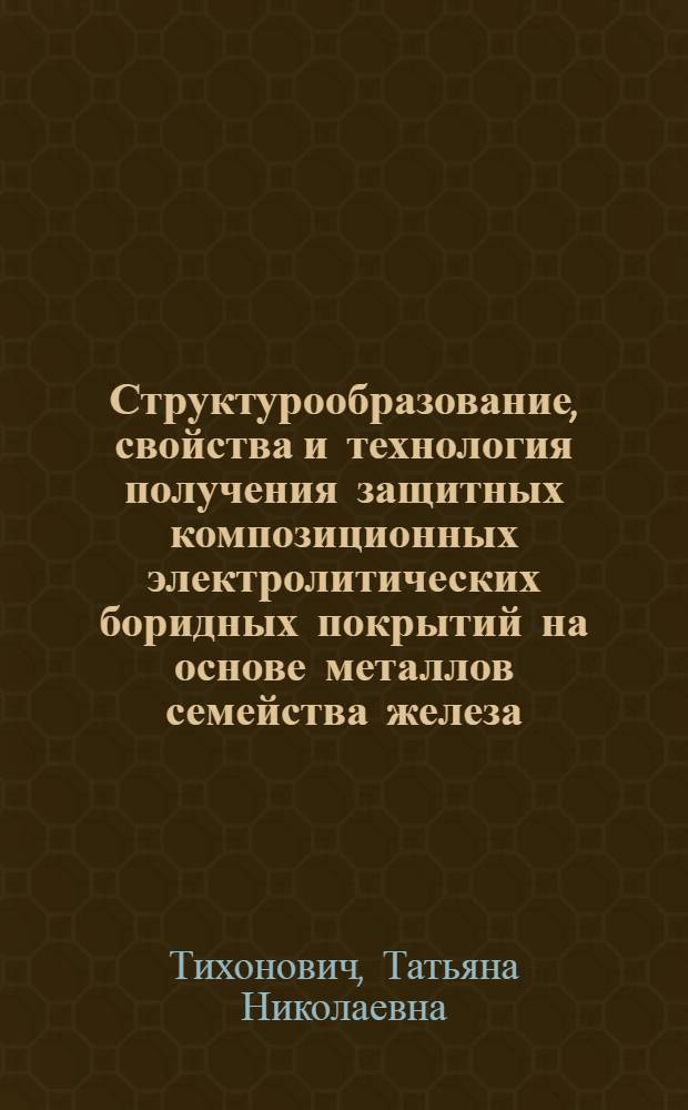 Структурообразование, свойства и технология получения защитных композиционных электролитических боридных покрытий на основе металлов семейства железа : Автореф. дис. на соиск. учен. степ. к. т. н