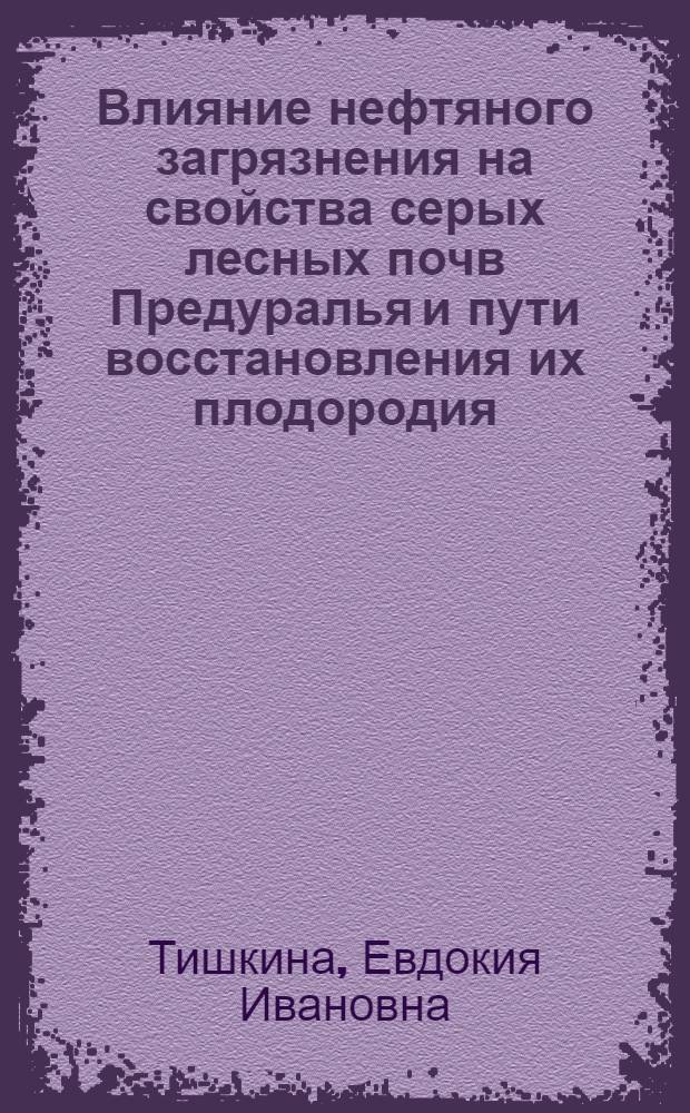 Влияние нефтяного загрязнения на свойства серых лесных почв Предуралья и пути восстановления их плодородия : Автореф. дис. на соиск. учен. степ. канд. биол. наук : (06.01.03)