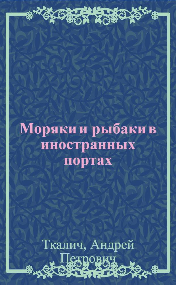 Моряки и рыбаки в иностранных портах : (На прим. Дальневост. и Примор. пароходств и об-ний рыб. пром-сти Приморья)
