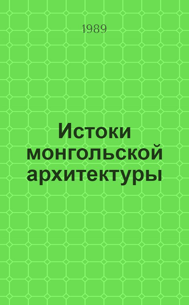 Истоки монгольской архитектуры : Автореф. дис. на соиск. учен. степ. д-ра архитектуры : (18.00.01)