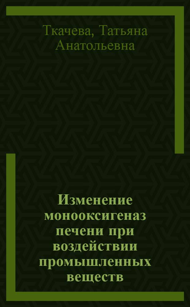 Изменение монооксигеназ печени при воздействии промышленных веществ : (Использ. для гигиен. нормирования) : Автореф. дис. на соиск. учен. степ. канд. мед. наук : (14.00.07)