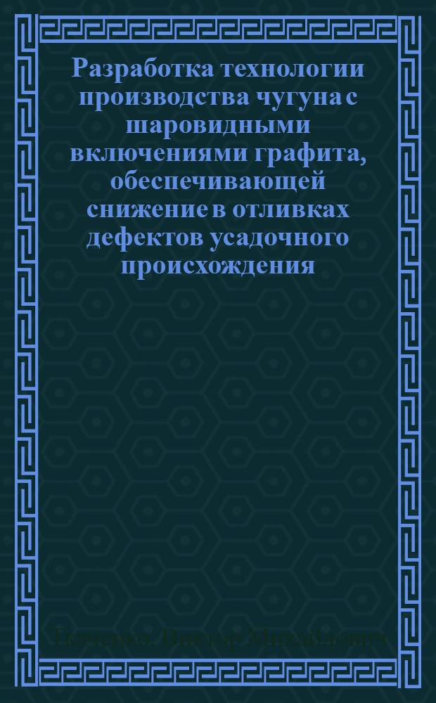 Разработка технологии производства чугуна с шаровидными включениями графита, обеспечивающей снижение в отливках дефектов усадочного происхождения : Автореф. дис. на соиск. учен. степ. канд. техн. наук : (05.16.04)