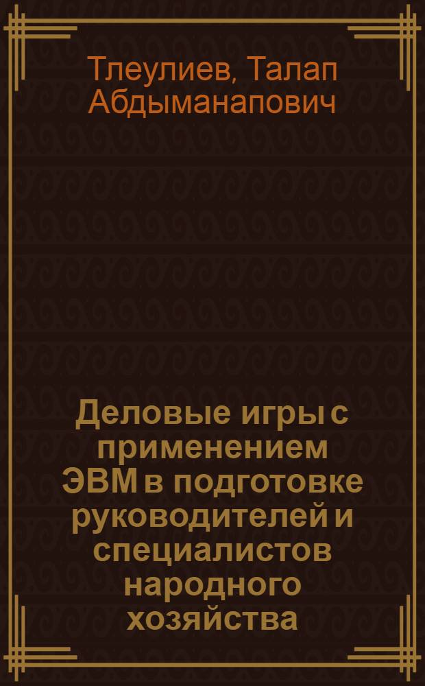 Деловые игры с применением ЭВМ в подготовке руководителей и специалистов народного хозяйства : Учеб. пособие
