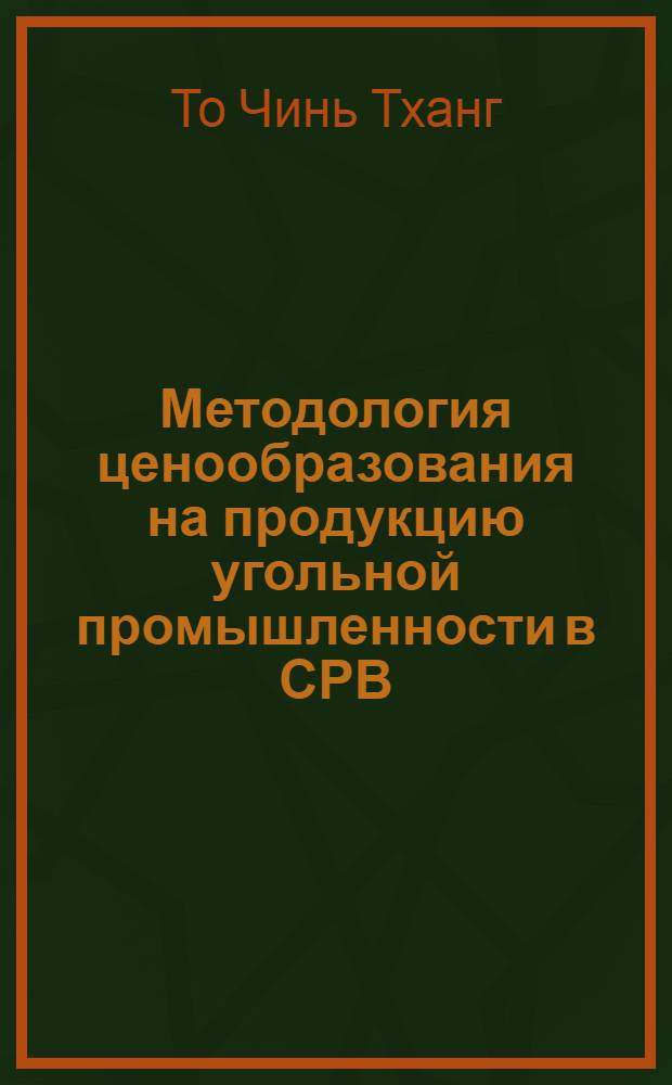 Методология ценообразования на продукцию угольной промышленности в СРВ : Автореф. дис. на соиск. учен. степ. канд. экон. наук : (08.00.09)