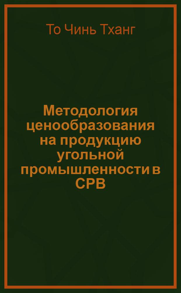 Методология ценообразования на продукцию угольной промышленности в СРВ : Автореф. дис. на соиск. учен. степ. канд. экон. наук : (08.00.09)