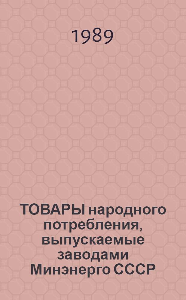 ТОВАРЫ народного потребления, выпускаемые заводами Минэнерго СССР : Номенклатур. кат. на серийно выпускаемые изделия