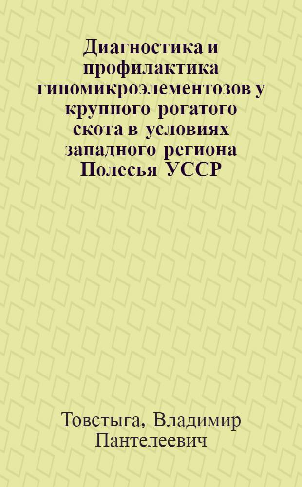 Диагностика и профилактика гипомикроэлементозов у крупного рогатого скота в условиях западного региона Полесья УССР : Автореф. дис. на соиск. учен. степ. канд. вет. наук : (16.00.01)