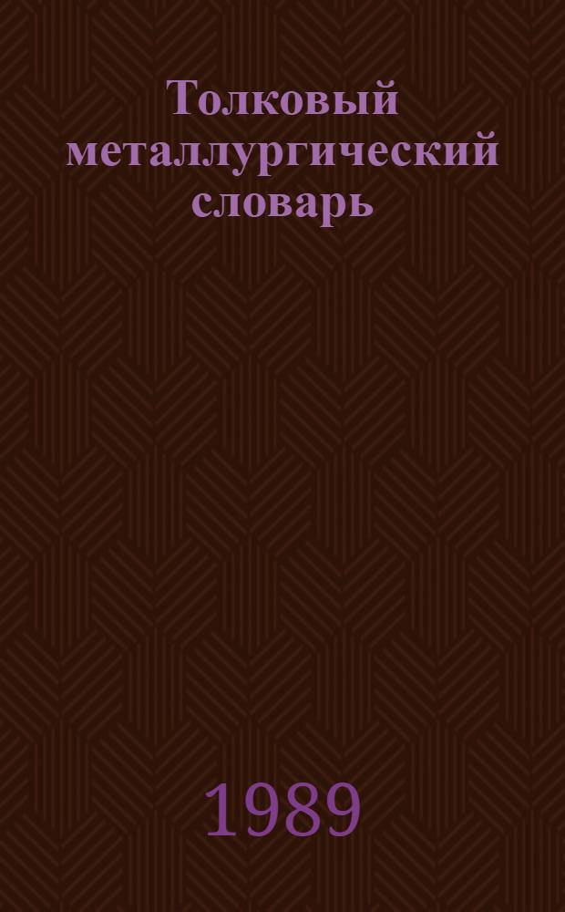 Толковый металлургический словарь : Основные термины : Ок. 7000 терминов