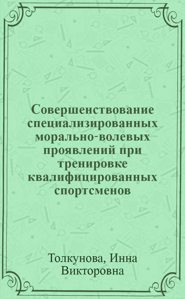 Совершенствование специализированных морально-волевых проявлений при тренировке квалифицированных спортсменов : Автореф. дис. на соиск. учен. степ. канд. пед. наук : (13.00.04)
