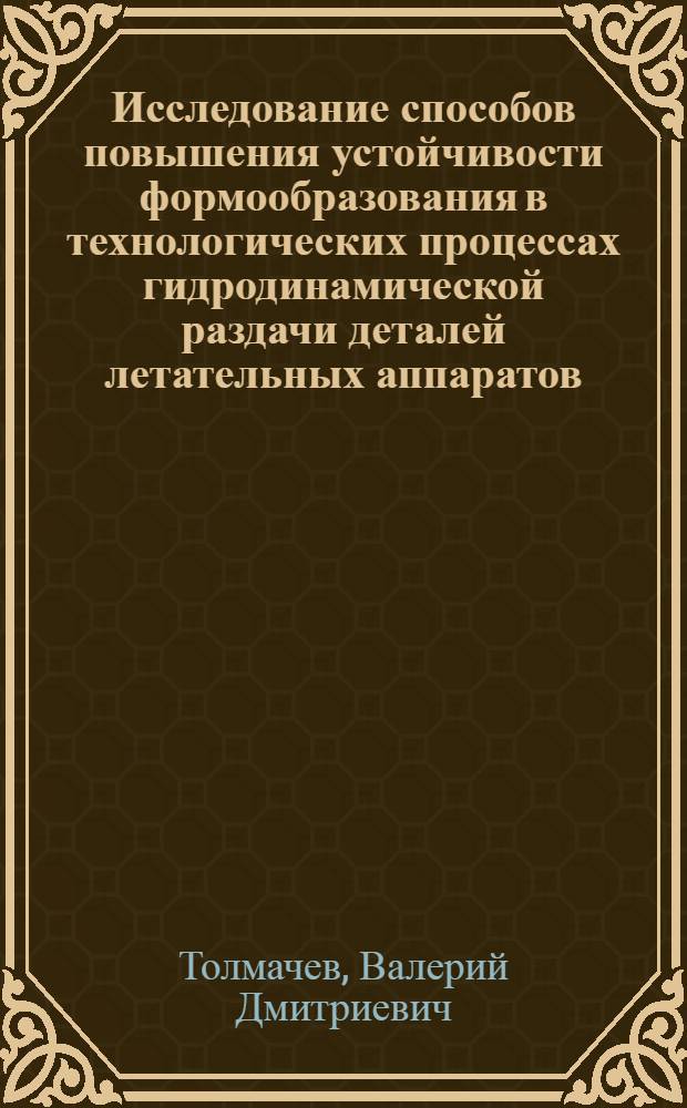 Исследование способов повышения устойчивости формообразования в технологических процессах гидродинамической раздачи деталей летательных аппаратов : Автореф. дис. на соиск. учен. степ. к. т. н