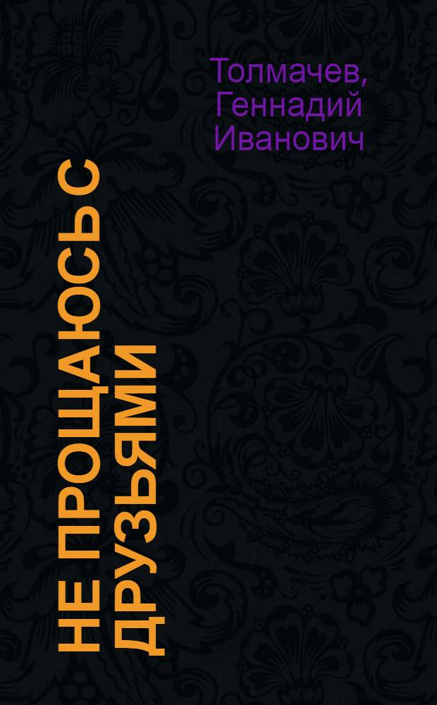 Не прощаюсь с друзьями : Повесть, докум. рассказы, очерки
