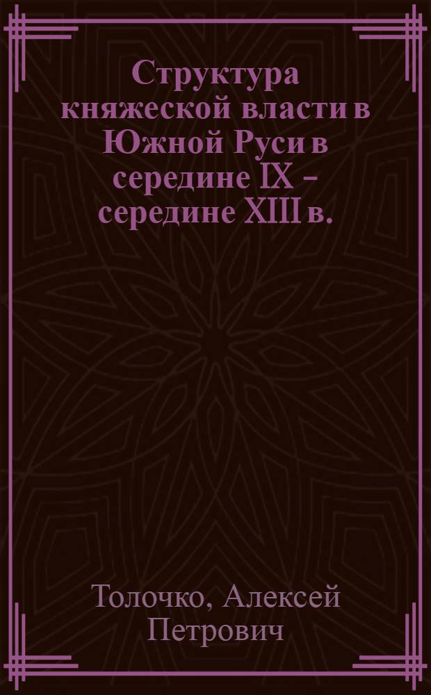 Структура княжеской власти в Южной Руси в середине IX - середине XIII в. : Автореф. дис. на соиск. учен. степ. канд. ист. наук : (07.00.02)