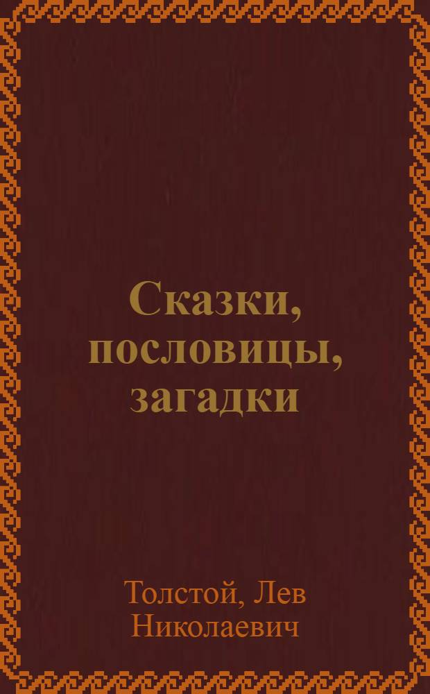 Сказки, пословицы, загадки : Из "Книг для чтения" и "Азбуки" Л.Н. Толстого : Для мл. шк. возраста