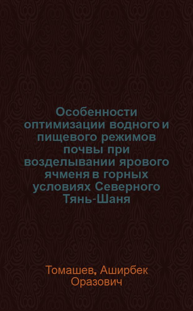 Особенности оптимизации водного и пищевого режимов почвы при возделывании ярового ячменя в горных условиях Северного Тянь-Шаня : Автореф. дис. на соиск. учен. степ. канд. с.-х. наук : (06.01.01; 06.01.09)
