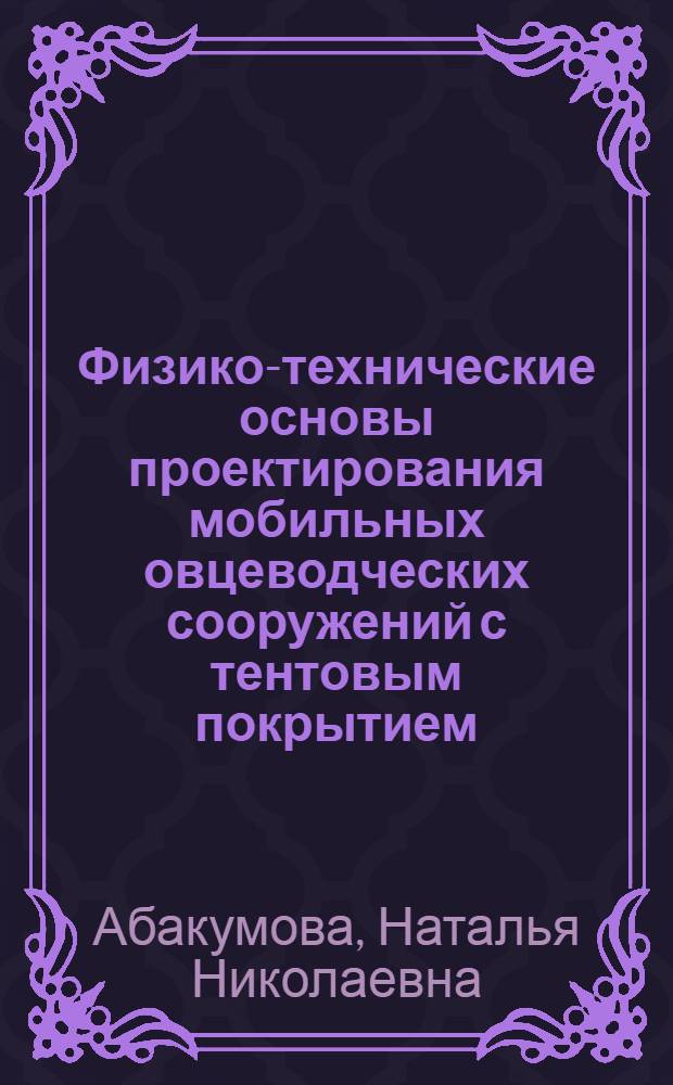 Физико-технические основы проектирования мобильных овцеводческих сооружений с тентовым покрытием (для условий Южного Казахстана) : Автореф. дис. на соиск. учен. степ. к. т. н